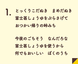 とっくりこだぬき　まめだぬき　富士甚しょうゆをぶらざげて　おつかい帰りの峠みち　　今夜のごちそう　なんだろな　富士甚しょうゆをつかうから　何でもおいしい　ぼくのうち