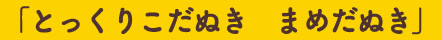 「とっくりこだぬき　まめだぬき」